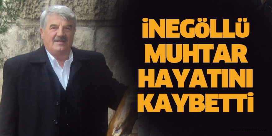 İnegöllü muhtar hayatını kaybetti