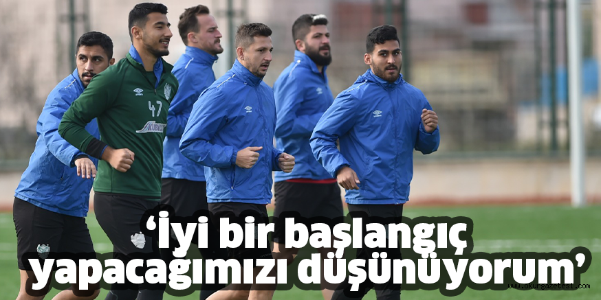‘İyi bir başlangıç yapacağımızı düşünüyorum’