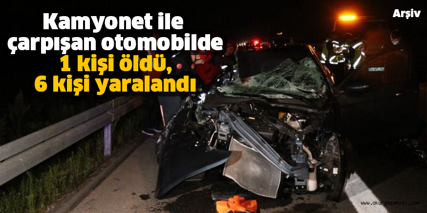 Kamyonet ile çarpışan otomobilde 1 kişi öldü, 6 kişi yaralandı