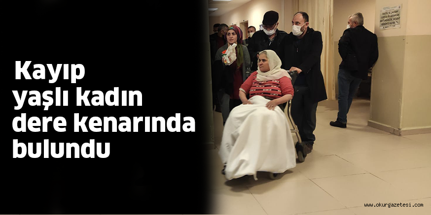 Kayıp yaşlı kadın dere kenarında bulundu