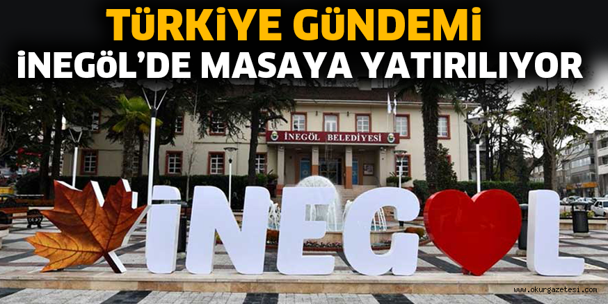 TüRKiYE GüNDEMi iNEGöL’DE MASAYA YATIRILIYOR