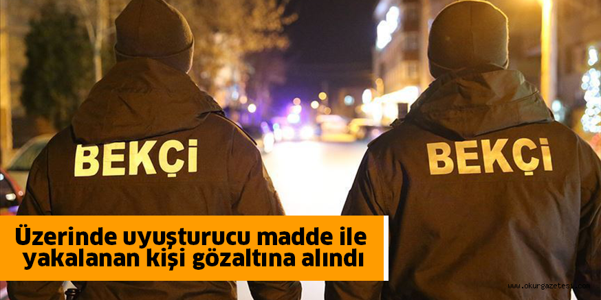 Üzerinde uyuşturucu madde ile yakalanan kişi gözaltına alındı