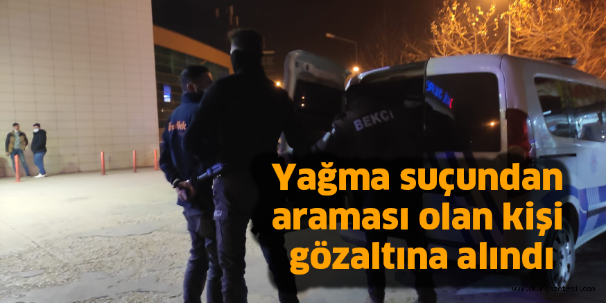 Yağma suçundan araması olan kişi gözaltına alındı