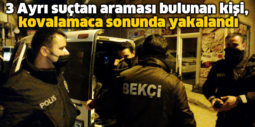 3 Ayrı suçtan araması bulunan kişi, kovalamaca sonunda yakalandı