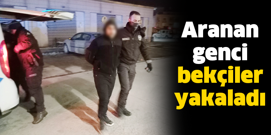 Aranan genci bekçiler yakaladı