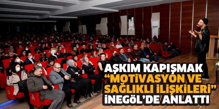 AŞKIM KAPIŞMAK “MOTiVASYON VE SAĞLIKLI iLiŞKiLERi” iNEGöL’DE ANLATTI