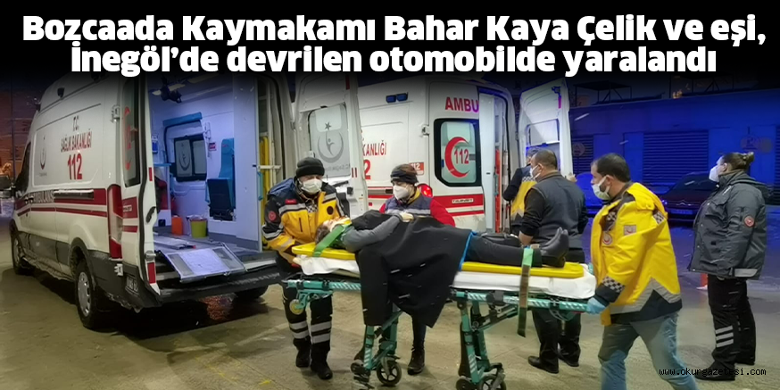 Bozcaada Kaymakamı Bahar Kaya Çelik ve eşi, İnegöl’de devrilen otomobilde yaralandı