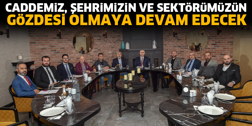 CADDEMİZ, ŞEHRİMİZİN VE SEKTÖRÜMÜZÜN GÖZDESİ OLMAYA DEVAM EDECEK