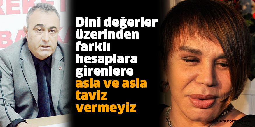 Dini değerler üzerinden farklı hesaplara girenlere  asla ve asla taviz vermeyiz