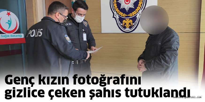 Genç kızın fotoğrafını gizlice çeken şahıs tutuklandı