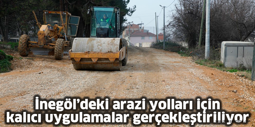 İnegöl’deki arazi yolları için kalıcı uygulamalar gerçekleştiriliyor