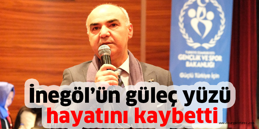 İnegöl’ün güleç yüzü hayatını kaybetti