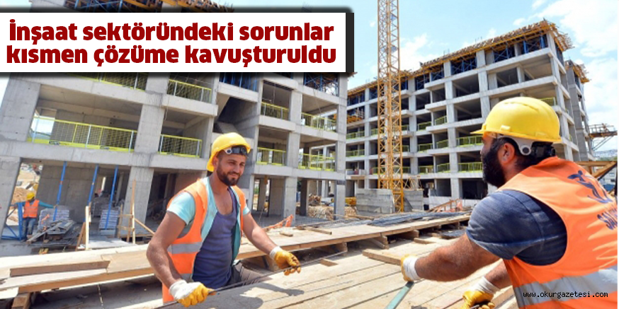 İnşaat sektöründeki sorunlar kısmen çözüme kavuşturuldu