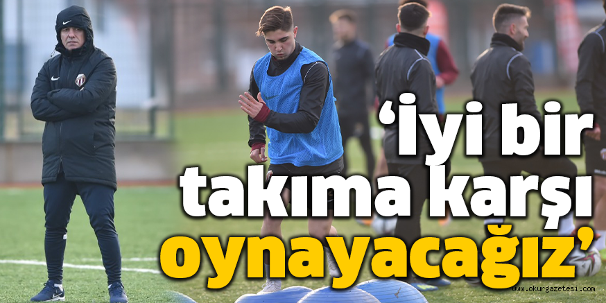 ‘İyi bir takıma karşı oynayacağız’