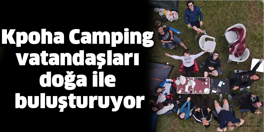 Kpoha Camping vatandaşları doğa ile buluşturuyor