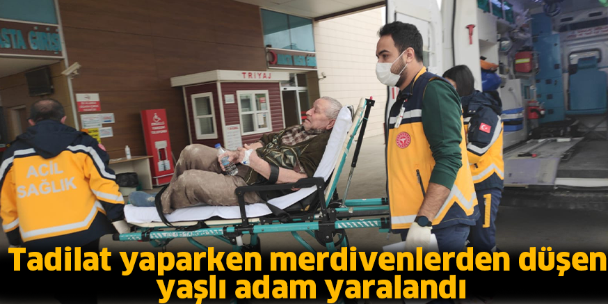 Tadilat yaparken merdivenlerden düşen yaşlı adam yaralandı