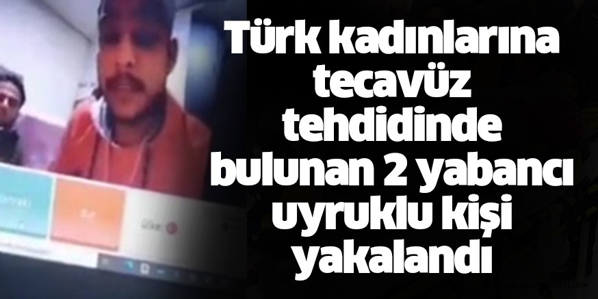 Türk kadınlarına tecavüz tehdidinde bulunan 2 yabancı uyruklu şahıs yakalandı