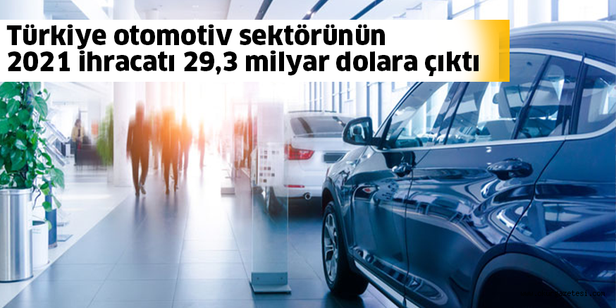 Türkiye otomotiv sektörünün 2021 ihracatı 29,3 milyar dolara çıktı