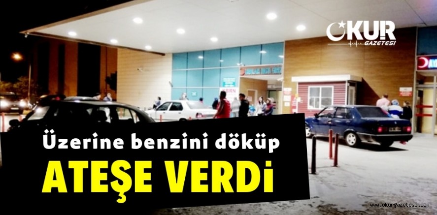 Üzerine benzin döküp kendini ateşe verdi