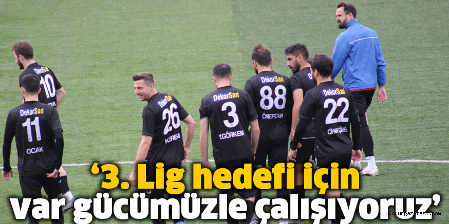 ‘3. Lig hedefi için var gücümüzle çalışıyoruz’