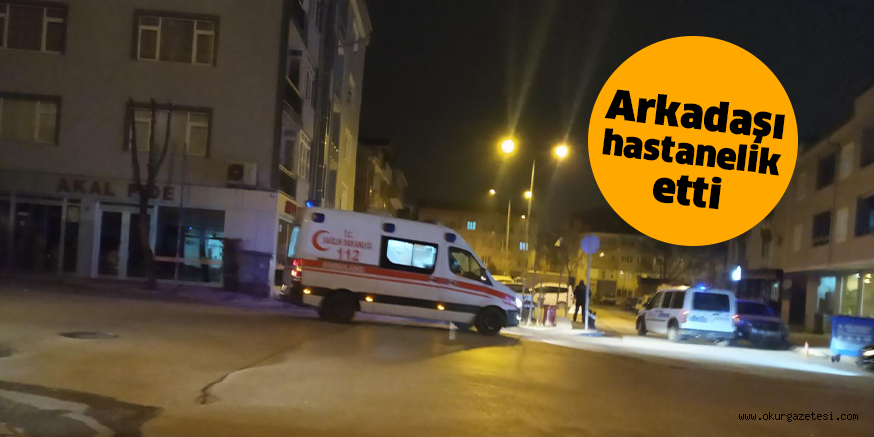 Arkadaşı hastanelik etti