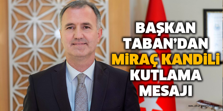 BAŞKAN TABAN’DAN MiRAÇ KANDiLi KUTLAMA MESAJI