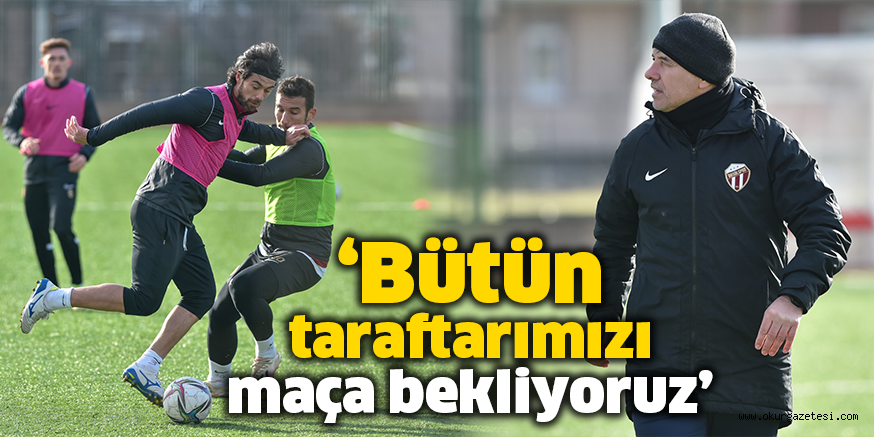 ‘Bütün taraftarımızı maça bekliyoruz’