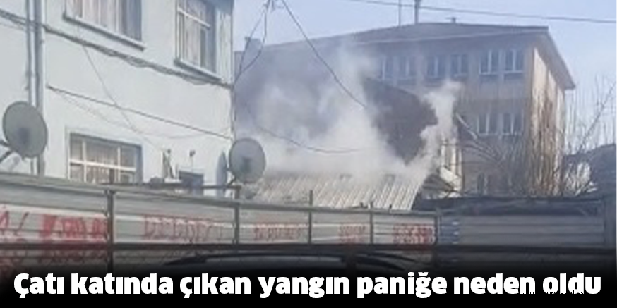 Çatı katında çıkan yangın paniğe neden oldu