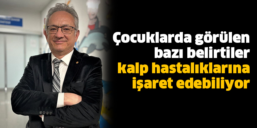 Çocuklarda görülen bazı belirtiler kalp hastalıklarına işaret edebiliyor