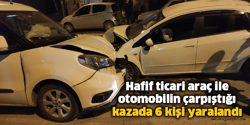 Hafif ticari araç ile otomobilin çarpıştığı kazada 6 kişi yaralandı