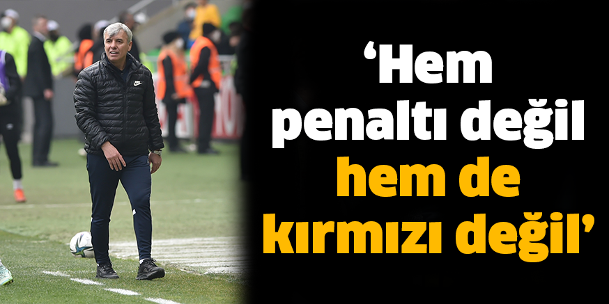 ‘Hem penaltı değil hem de kırmızı değil’