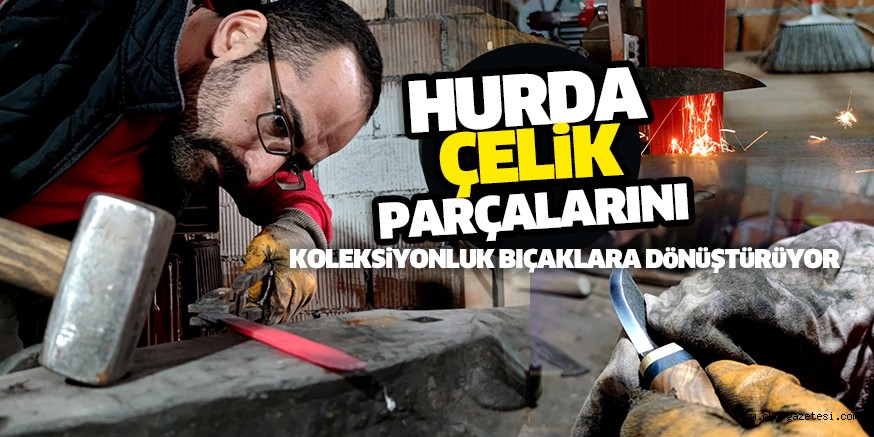Hobi olarak başladığı dede mesleği ile atıl çelik parçalarını koleksiyonluk bıçaklara dönüştürüyor