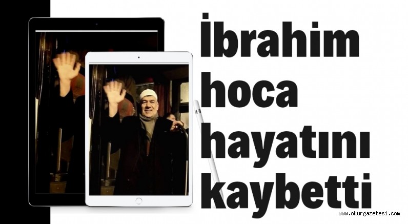 İbrahim hoca hayatını kaybetti