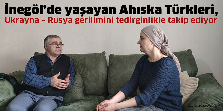 İnegöl’de yaşayan Ahıska Türkleri,  Ukrayna – Rusya gerilimini tedirginlikle takip ediyor