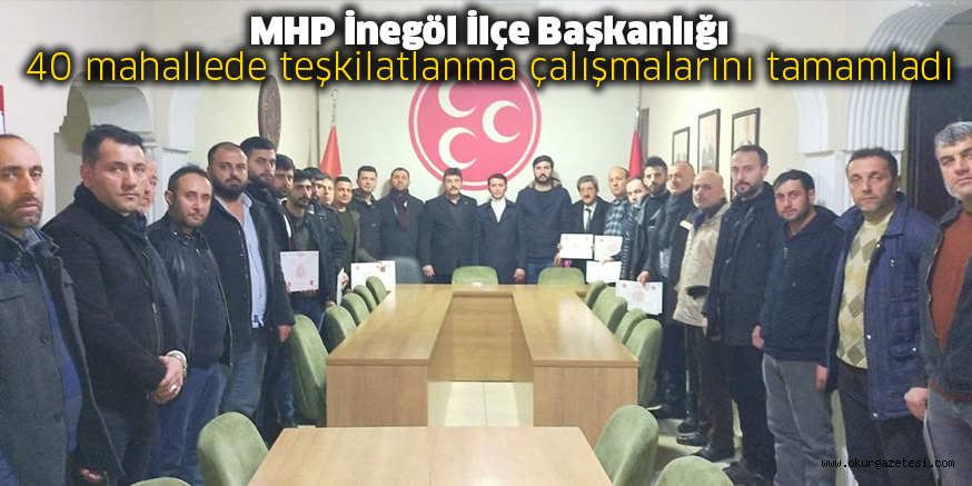 MHP İnegöl İlçe Başkanlığı 40 mahallede teşkilatlanma çalışmalarını tamamladı