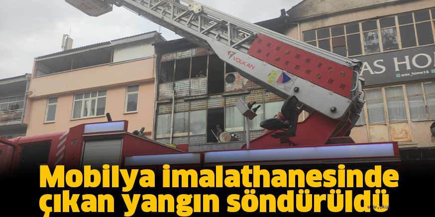 Mobilya imalathanesinde çıkan yangın söndürüldü