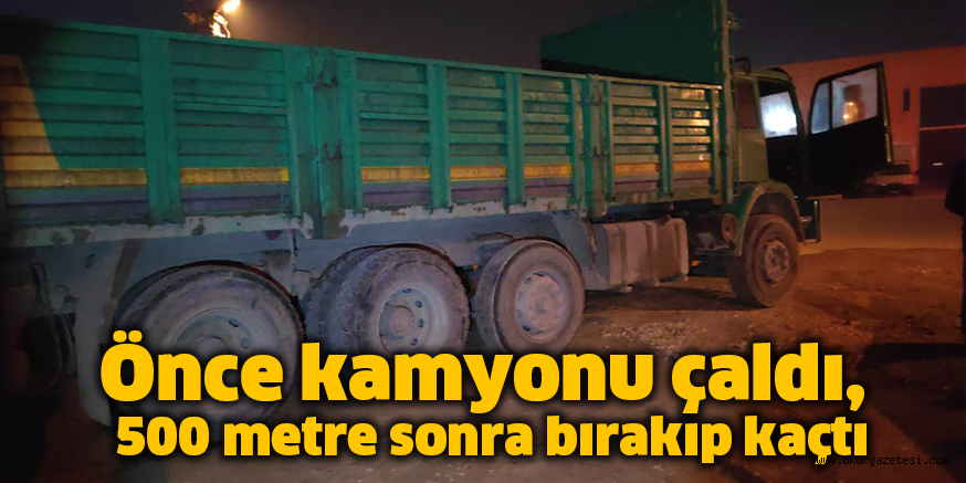 Önce kamyonu çaldı, 500 metre sonra bırakıp kaçtı