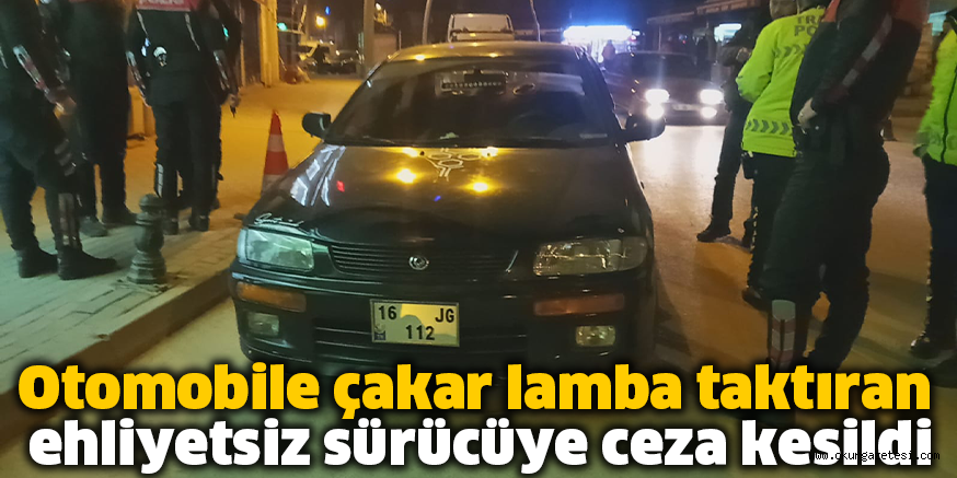 Otomobile çakar lamba taktıran ehliyetsiz sürücüye ceza kesildi
