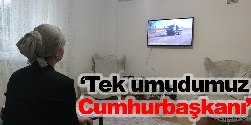 ‘Tek umudumuz Cumhurbaşkanı’