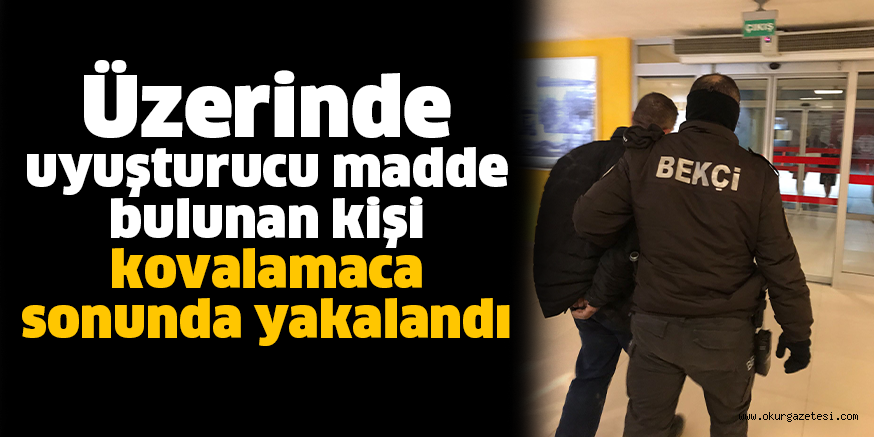 Üzerinde uyuşturucu madde bulunan kişi kovalamaca sonunda yakalandı