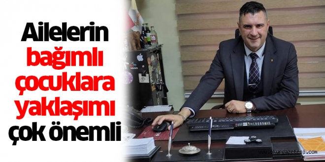 Ailelerin bağımlı çocuklara yaklaşımı çok önemli