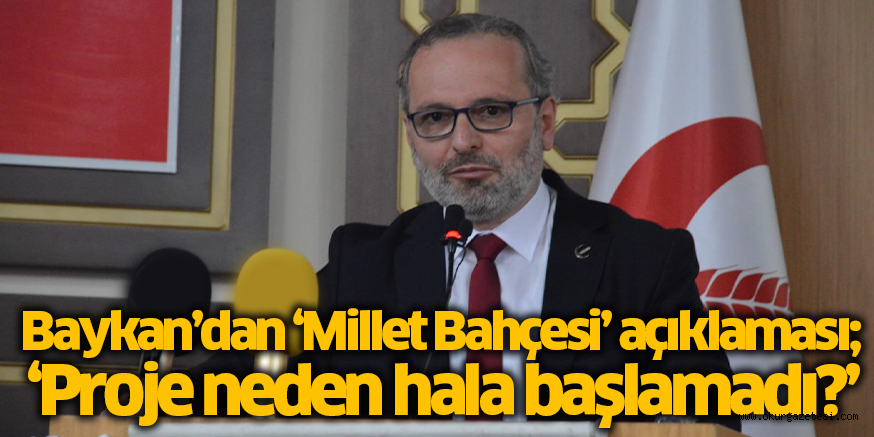 Baykan’dan ‘Millet Bahçesi’ açıklaması; ‘Proje neden hala başlamadı?’