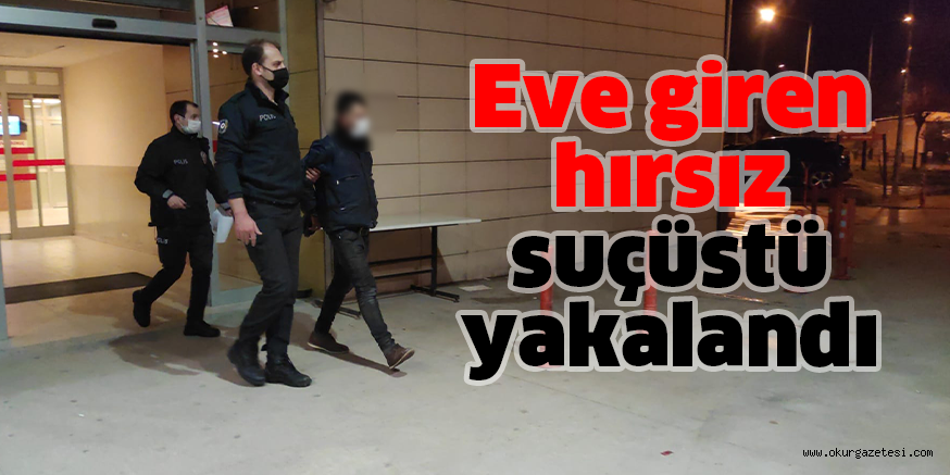 Eve giren hırsız suçüstü yakalandı