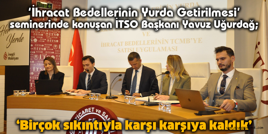 ‘İhracat Bedellerinin Yurda Getirilmesi’ seminerinde konuşan İTSO Başkanı Yavuz Uğurdağ; ‘Birçok sıkıntıyla karşı karşıya kaldık’