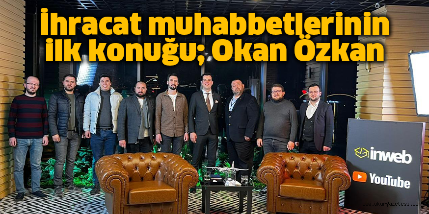 İhracat muhabbetlerinin ilk konuğu; Okan Özkan