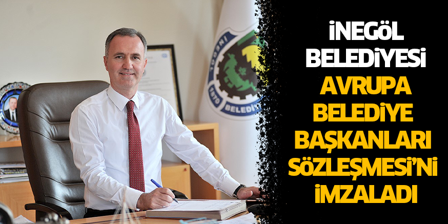 iNEGöL BELEDiYESi AVRUPA BELEDiYE BAŞKANLARI SöZLEŞMESi’Ni iMZALADI