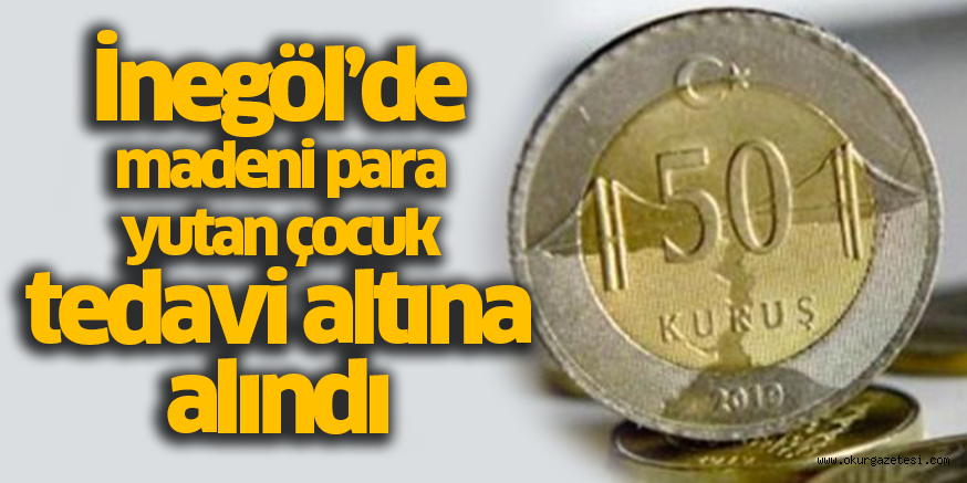 İnegöl’de madeni para yutan çocuk tedavi altına alındı