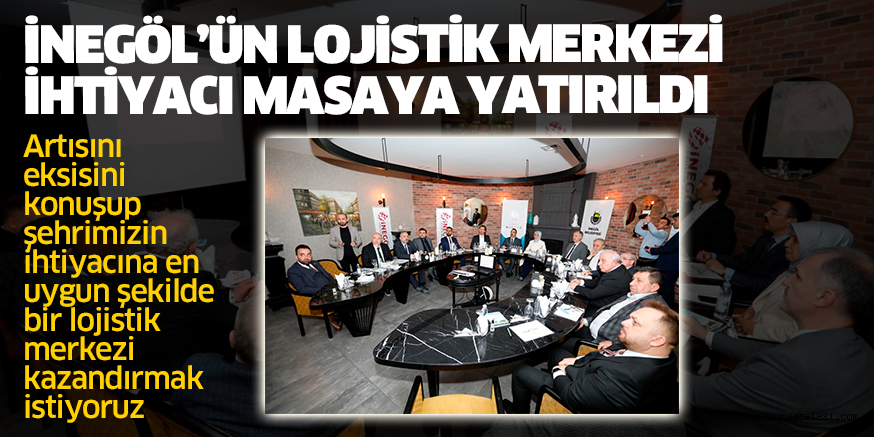 İNEGÖL’ÜN LOJİSTİK MERKEZİ İHTİYACI MASAYA YATIRILDI