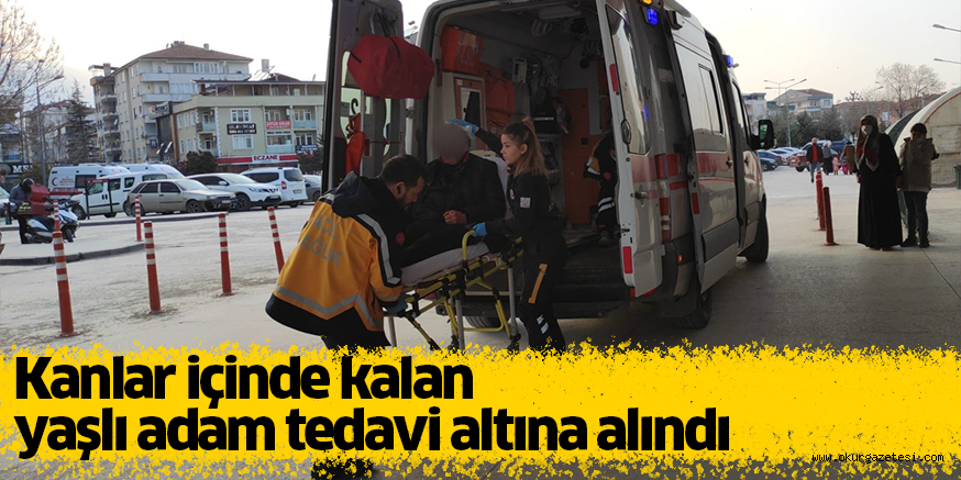 Kanlar içinde kalan yaşlı adam tedavi altına alındı
