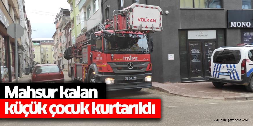 Mahsur kalan küçük çocuk kurtarıldı